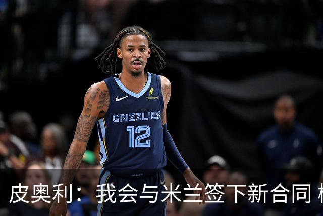 皮奥利：我会与米兰签下新合同 梅西亚斯才刚上路